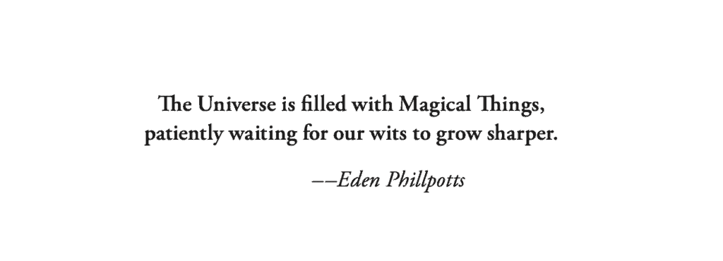 The Universe is filled with Magical Things, patiently waiting for our wits to grow sharper. ––Eden Phillpotts